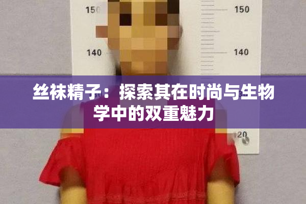 丝袜精子：探索其在时尚与生物学中的双重魅力