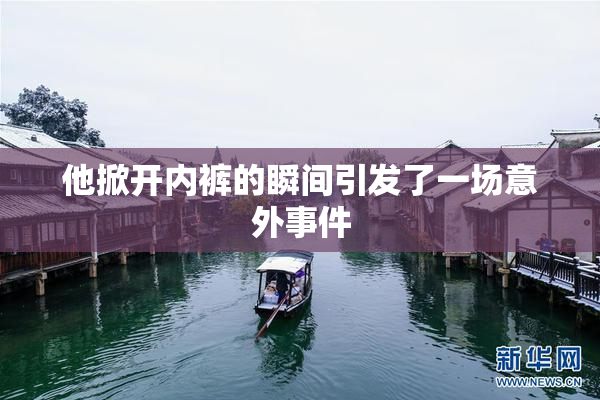 他掀开内裤的瞬间引发了一场意外事件