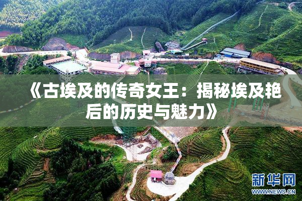 《古埃及的传奇女王：揭秘埃及艳后的历史与魅力》