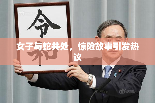 女子与蛇共处，惊险故事引发热议