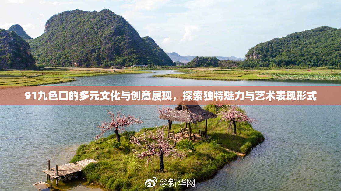 91九色口的多元文化与创意展现，探索独特魅力与艺术表现形式
