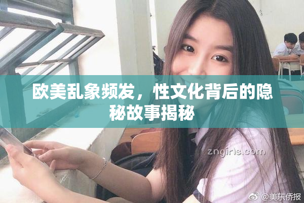 欧美乱象频发，性文化背后的隐秘故事揭秘
