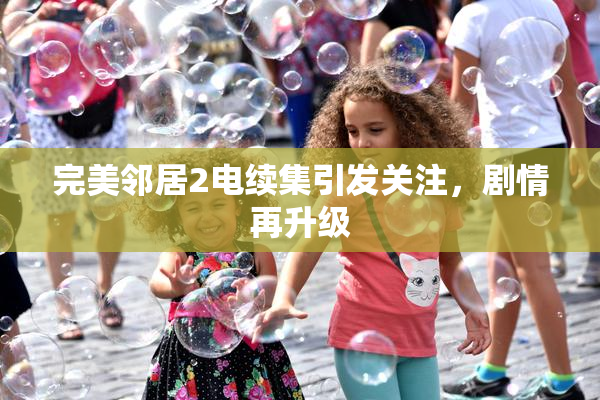 完美邻居2电续集引发关注，剧情再升级