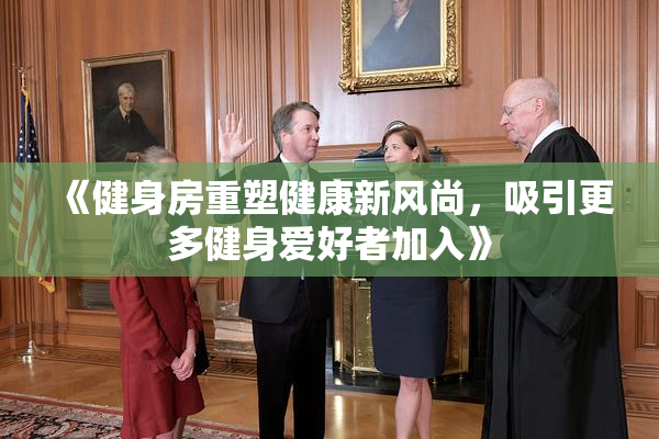 《健身房重塑健康新风尚，吸引更多健身爱好者加入》