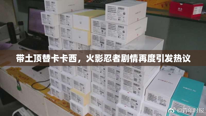 带土顶替卡卡西，火影忍者剧情再度引发热议