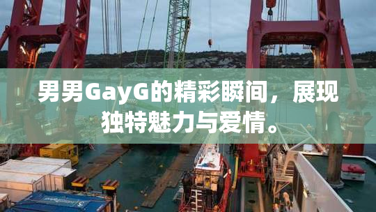 男男GayG的精彩瞬间，展现独特魅力与爱情。