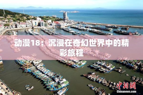 动漫18：沉浸在奇幻世界中的精彩旅程