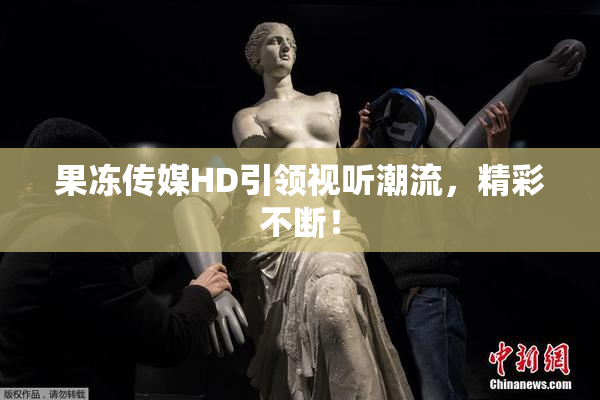 果冻传媒HD引领视听潮流，精彩不断！