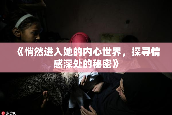 《悄然进入她的内心世界，探寻情感深处的秘密》