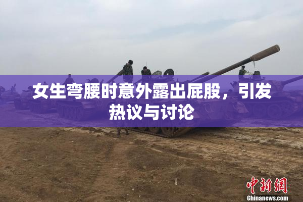 女生弯腰时意外露出屁股，引发热议与讨论