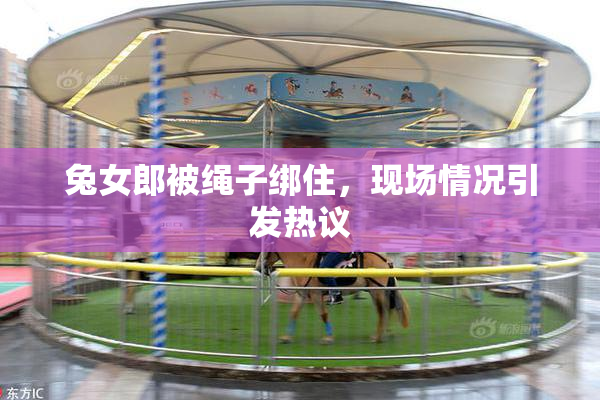 兔女郎被绳子绑住，现场情况引发热议
