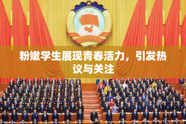 粉嫩学生展现青春活力，引发热议与关注