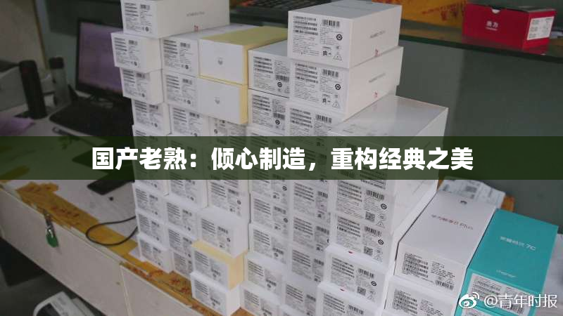 国产老熟：倾心制造，重构经典之美
