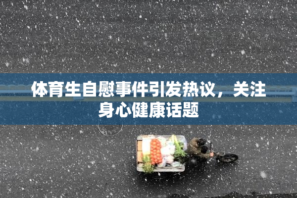 体育生自慰事件引发热议，关注身心健康话题