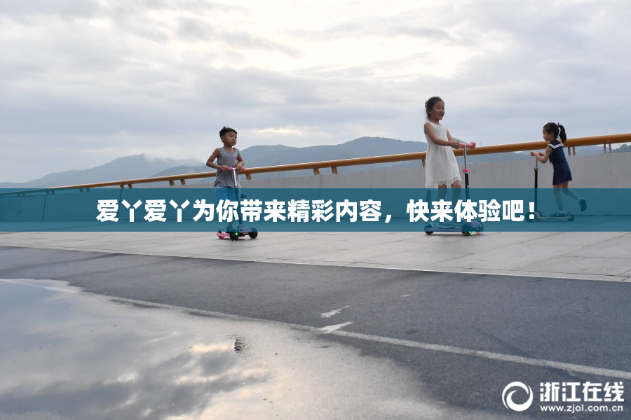 爱丫爱丫为你带来精彩内容，快来体验吧！