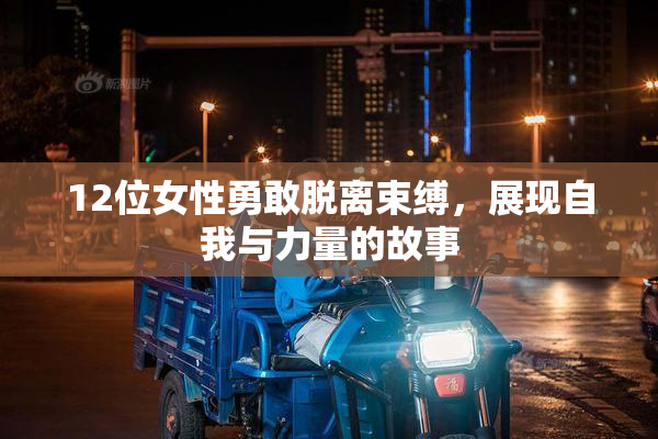 12位女性勇敢脱离束缚，展现自我与力量的故事