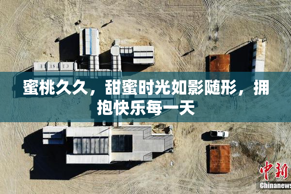 蜜桃久久，甜蜜时光如影随形，拥抱快乐每一天