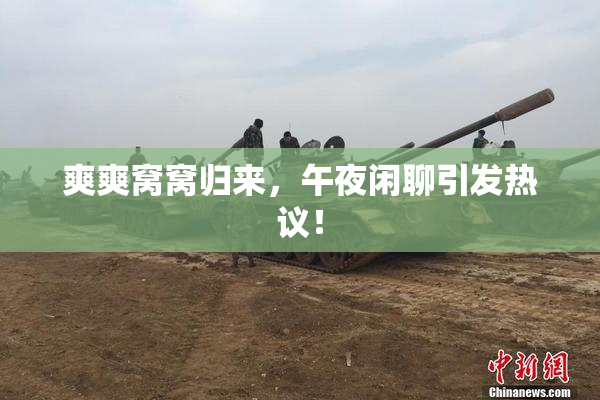 爽爽窝窝归来，午夜闲聊引发热议！