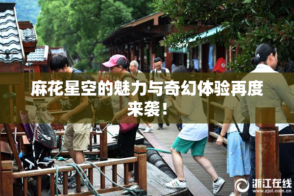 麻花星空的魅力与奇幻体验再度来袭！