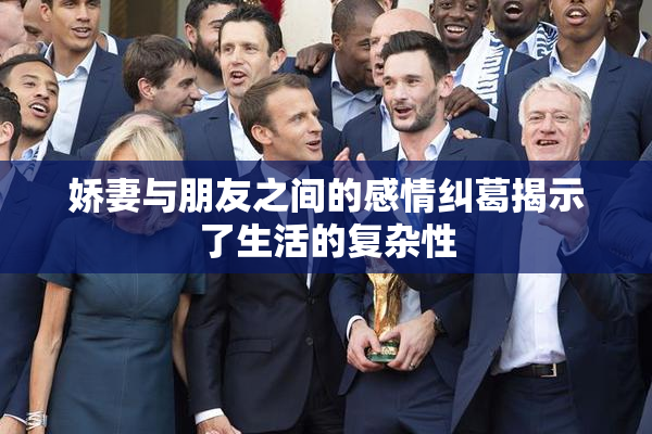 娇妻与朋友之间的感情纠葛揭示了生活的复杂性