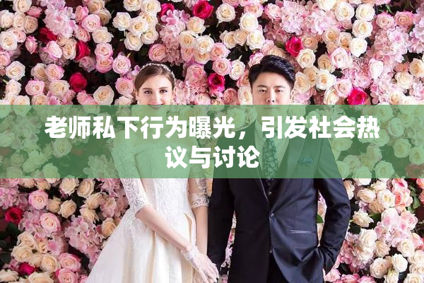 老师私下行为曝光，引发社会热议与讨论