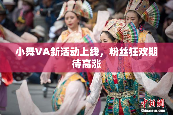 小舞VA新活动上线，粉丝狂欢期待高涨