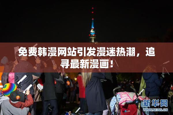 免费韩漫网站引发漫迷热潮，追寻最新漫画！