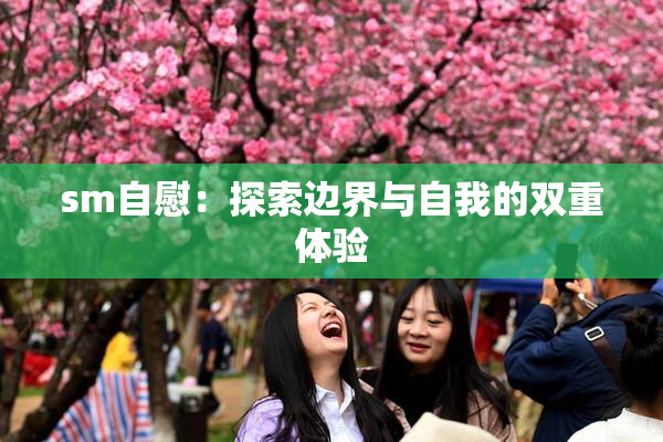 sm自慰：探索边界与自我的双重体验