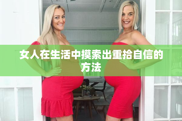 女人在生活中摸索出重拾自信的方法