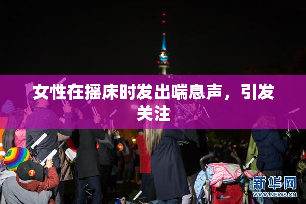 女性在摇床时发出喘息声，引发关注