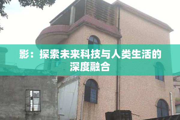 影：探索未来科技与人类生活的深度融合