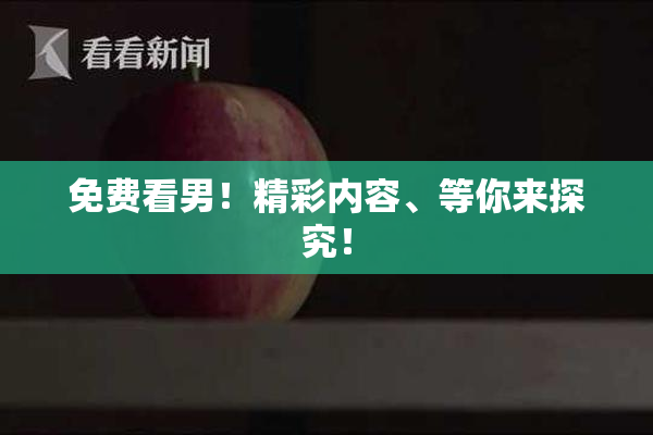 免费看男！精彩内容、等你来探究！