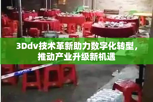 3Ddv技术革新助力数字化转型，推动产业升级新机遇