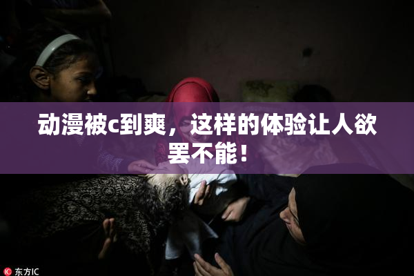 动漫被c到爽，这样的体验让人欲罢不能！
