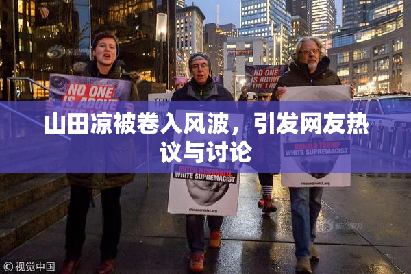 山田凉被卷入风波，引发网友热议与讨论