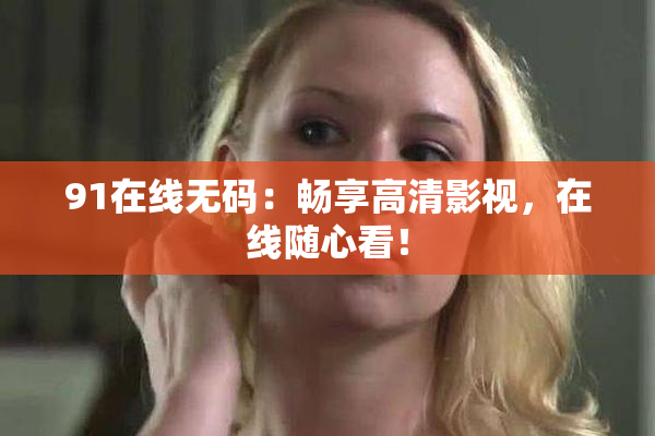 91在线无码：畅享高清影视，在线随心看！