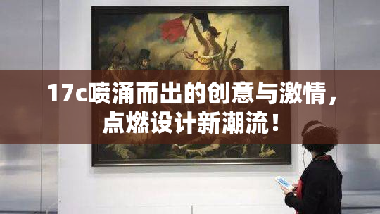 17c喷涌而出的创意与激情，点燃设计新潮流！