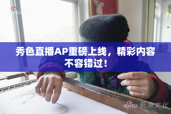 秀色直播AP重磅上线，精彩内容不容错过！
