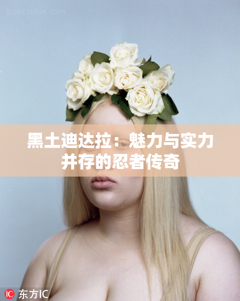 黑土迪达拉：魅力与实力并存的忍者传奇