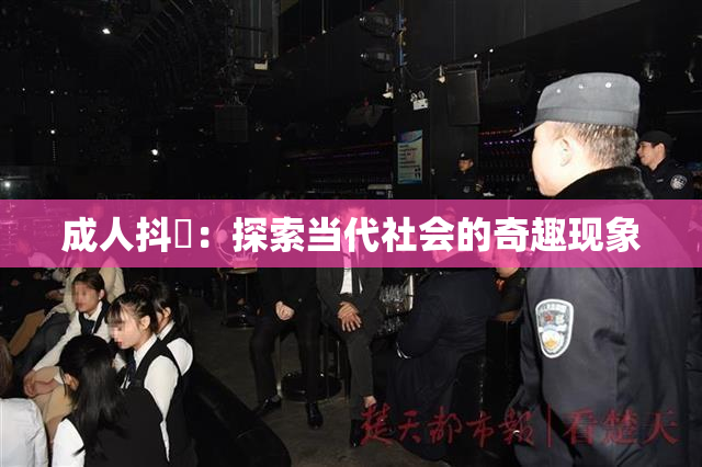 成人抖抈：探索当代社会的奇趣现象