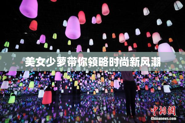美女少萝带你领略时尚新风潮