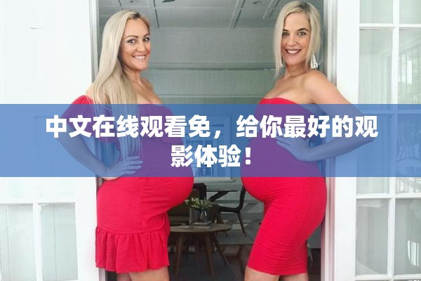 中文在线观看免，给你最好的观影体验！
