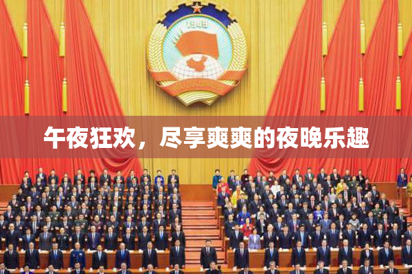 午夜狂欢，尽享爽爽的夜晚乐趣