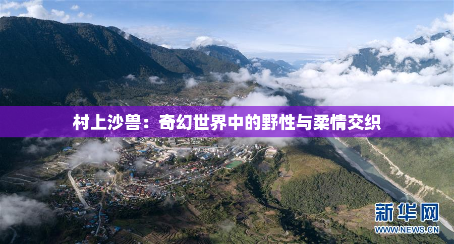 村上沙兽：奇幻世界中的野性与柔情交织