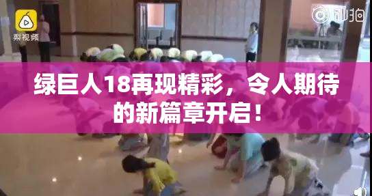 绿巨人18再现精彩，令人期待的新篇章开启！
