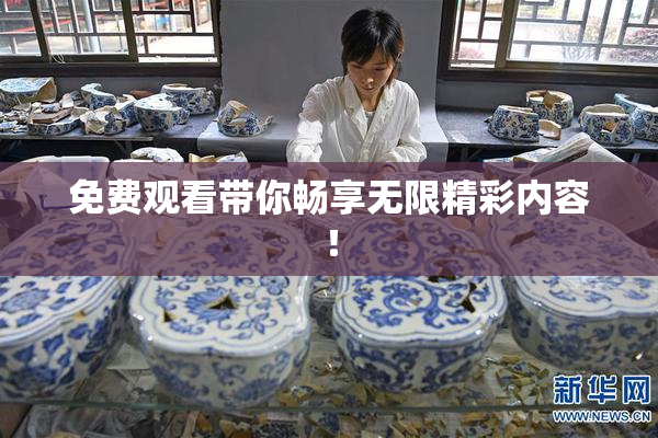免费观看带你畅享无限精彩内容！