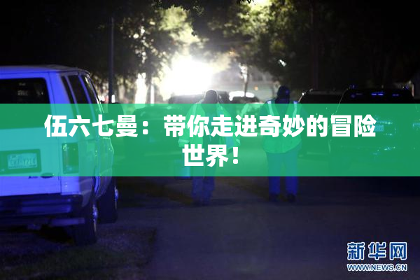 伍六七曼：带你走进奇妙的冒险世界！