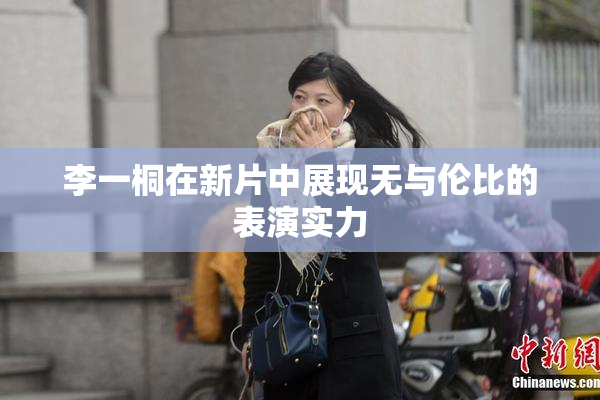李一桐在新片中展现无与伦比的表演实力