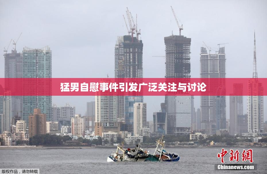 猛男自慰事件引发广泛关注与讨论