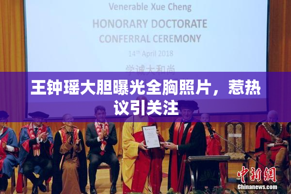 王钟瑶大胆曝光全胸照片，惹热议引关注